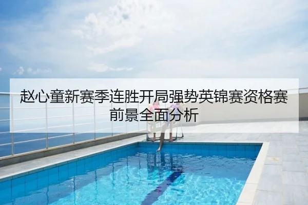 赵心童新赛季连胜开局强势英锦赛资格赛前景全面分析